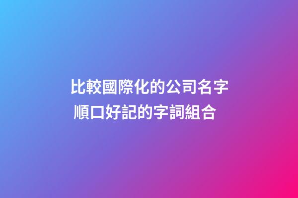 比較國際化的公司名字 順口好記的字詞組合-第1張-公司起名-玄機派